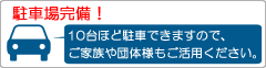 駐車場完備！10台ほど駐車できますので、ご家族や団体様もご活用ください。